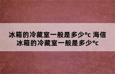 冰箱的冷藏室一般是多少°c 海信冰箱的冷藏室一般是多少°c